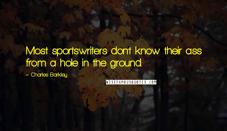 Charles Barkley Quotes: Most sportswriters don't know their ass from a hole in the ground.