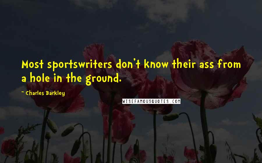 Charles Barkley Quotes: Most sportswriters don't know their ass from a hole in the ground.