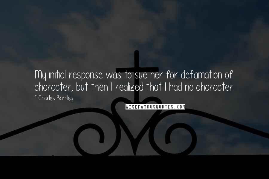 Charles Barkley Quotes: My initial response was to sue her for defamation of character, but then I realized that I had no character.