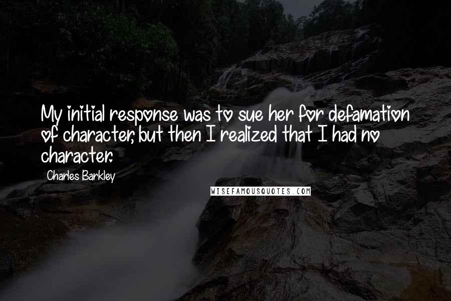 Charles Barkley Quotes: My initial response was to sue her for defamation of character, but then I realized that I had no character.