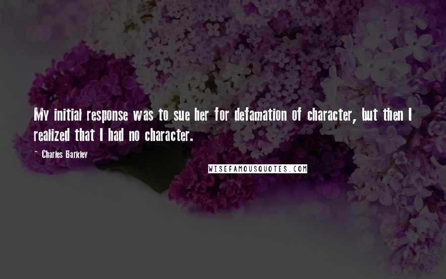 Charles Barkley Quotes: My initial response was to sue her for defamation of character, but then I realized that I had no character.