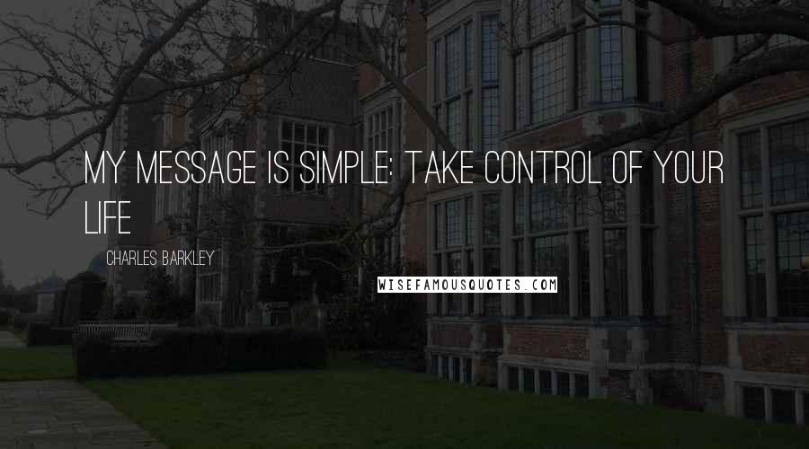 Charles Barkley Quotes: My message is simple: take control of your life