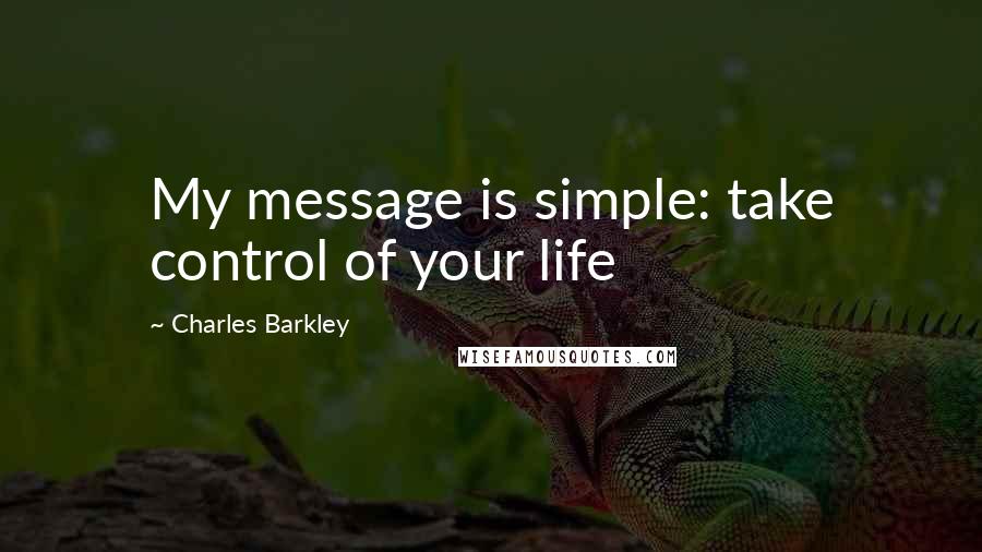 Charles Barkley Quotes: My message is simple: take control of your life