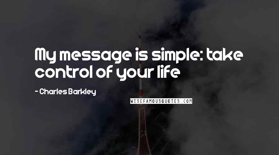 Charles Barkley Quotes: My message is simple: take control of your life