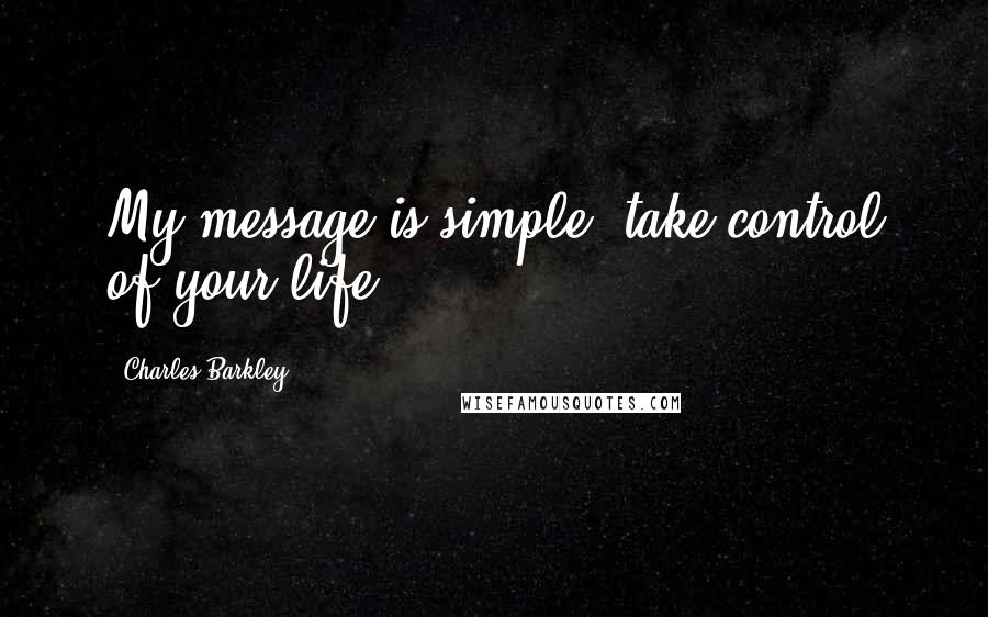 Charles Barkley Quotes: My message is simple: take control of your life