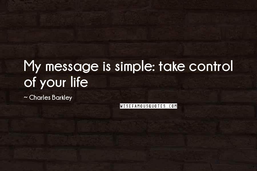 Charles Barkley Quotes: My message is simple: take control of your life