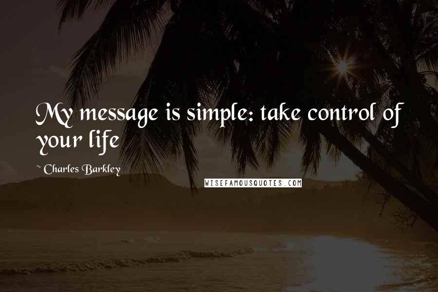 Charles Barkley Quotes: My message is simple: take control of your life