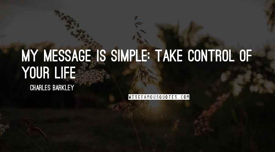 Charles Barkley Quotes: My message is simple: take control of your life