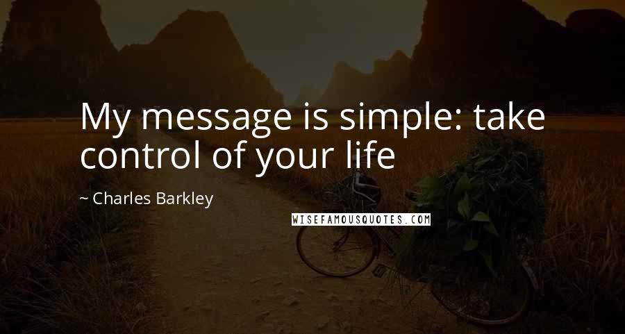 Charles Barkley Quotes: My message is simple: take control of your life