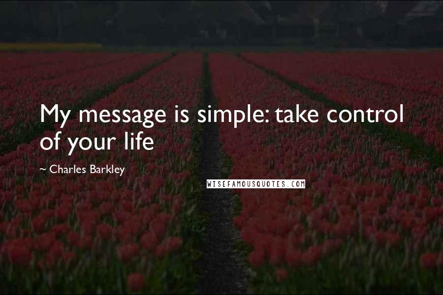 Charles Barkley Quotes: My message is simple: take control of your life