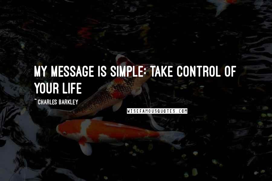 Charles Barkley Quotes: My message is simple: take control of your life