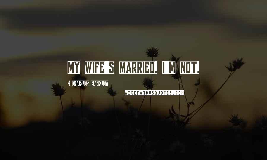 Charles Barkley Quotes: My wife's married. I'm not.