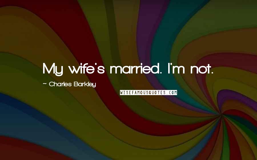Charles Barkley Quotes: My wife's married. I'm not.