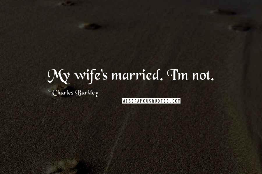 Charles Barkley Quotes: My wife's married. I'm not.