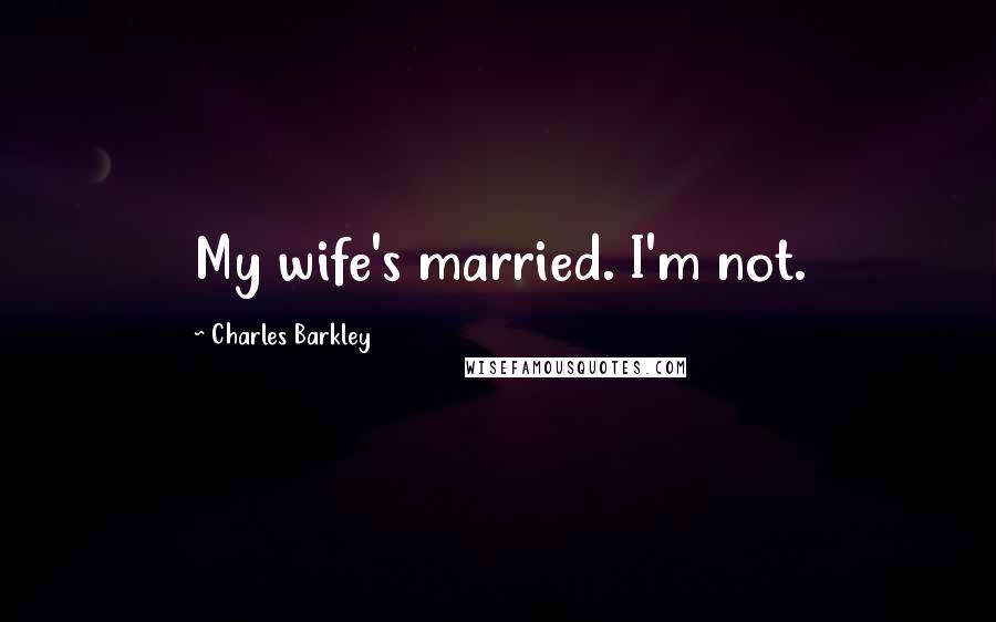 Charles Barkley Quotes: My wife's married. I'm not.