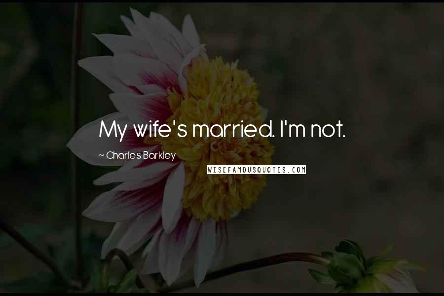 Charles Barkley Quotes: My wife's married. I'm not.