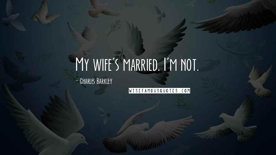 Charles Barkley Quotes: My wife's married. I'm not.