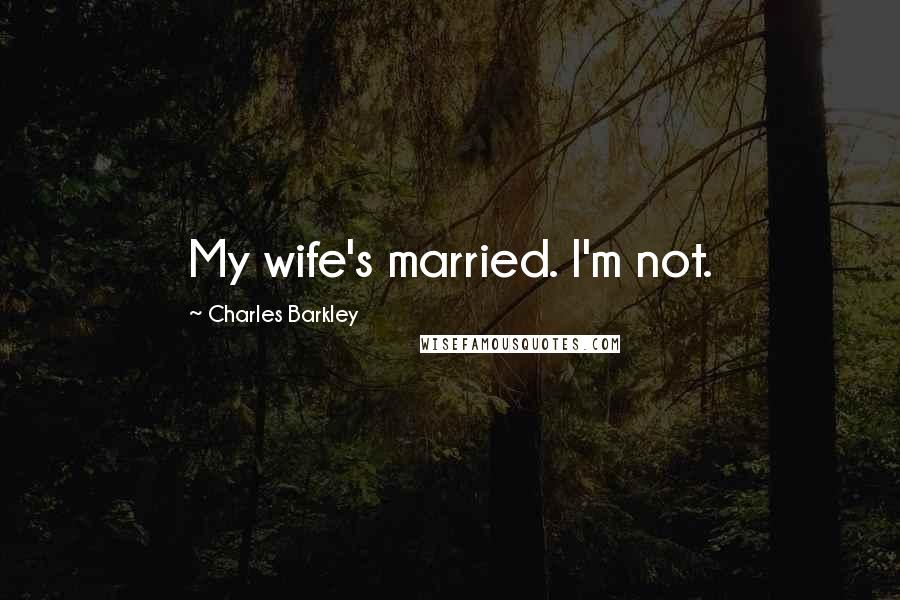 Charles Barkley Quotes: My wife's married. I'm not.