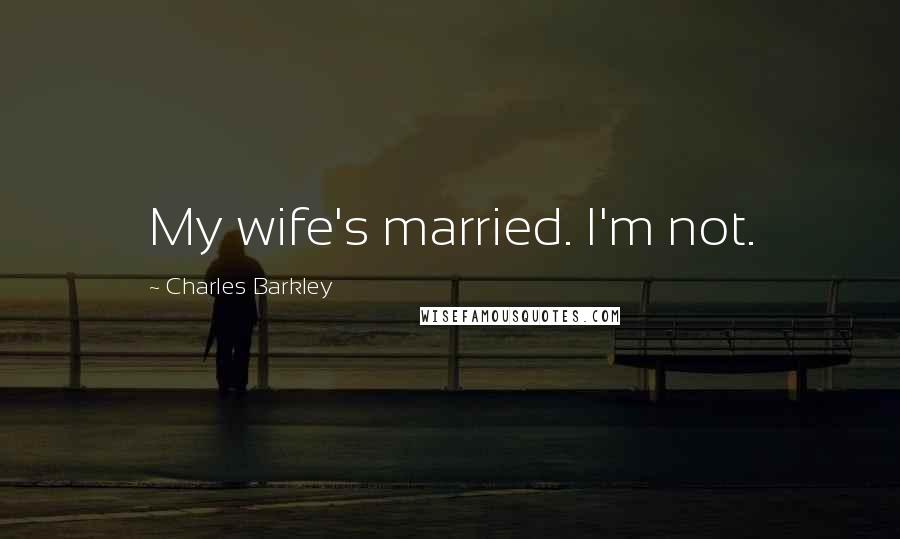 Charles Barkley Quotes: My wife's married. I'm not.