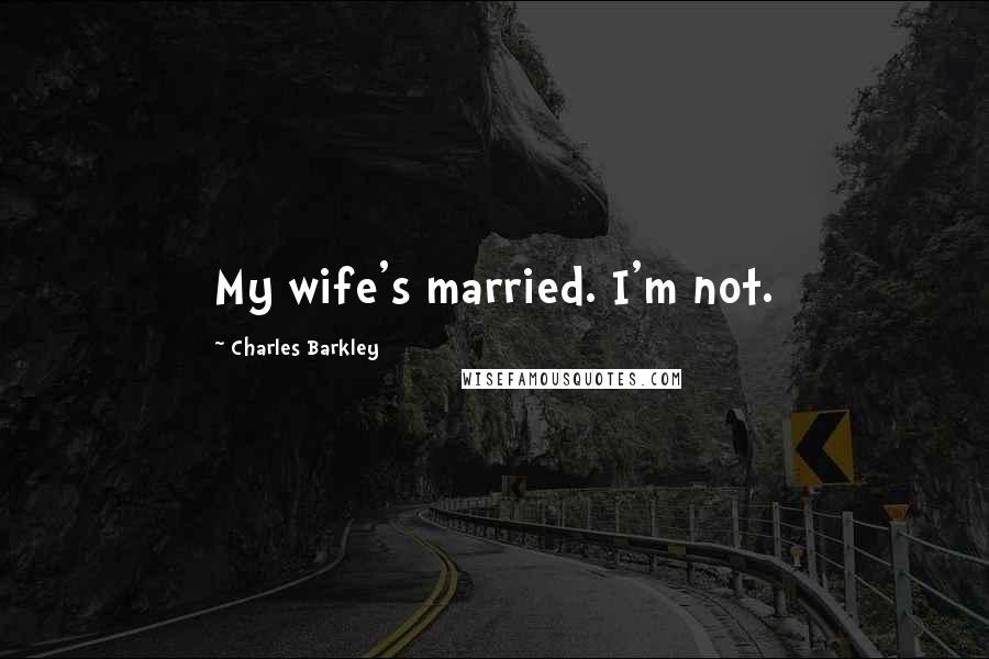 Charles Barkley Quotes: My wife's married. I'm not.