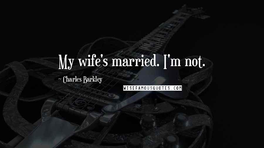 Charles Barkley Quotes: My wife's married. I'm not.
