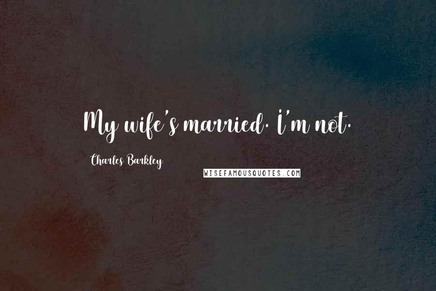 Charles Barkley Quotes: My wife's married. I'm not.