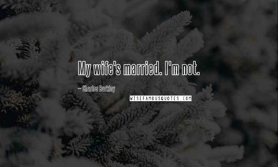 Charles Barkley Quotes: My wife's married. I'm not.