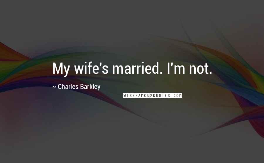 Charles Barkley Quotes: My wife's married. I'm not.