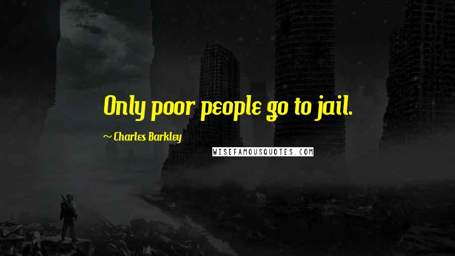 Charles Barkley Quotes: Only poor people go to jail.