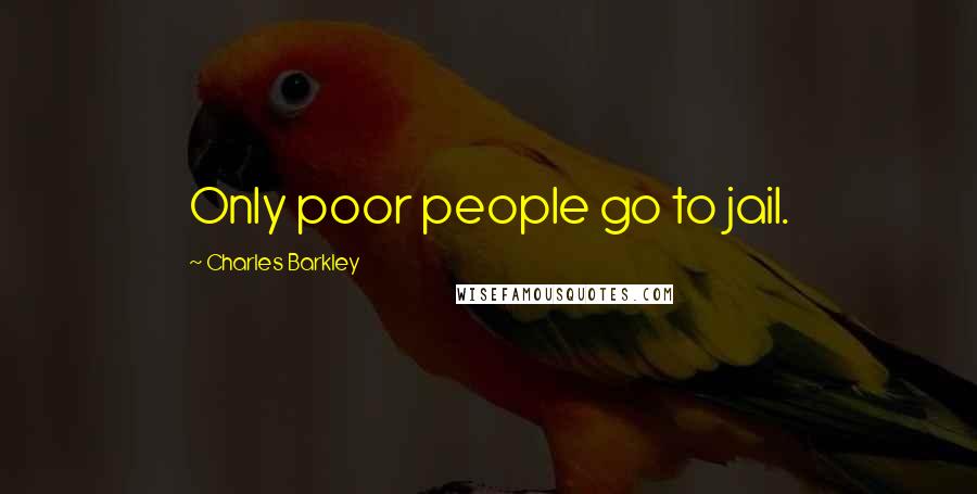 Charles Barkley Quotes: Only poor people go to jail.
