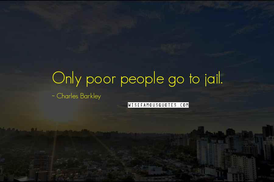 Charles Barkley Quotes: Only poor people go to jail.