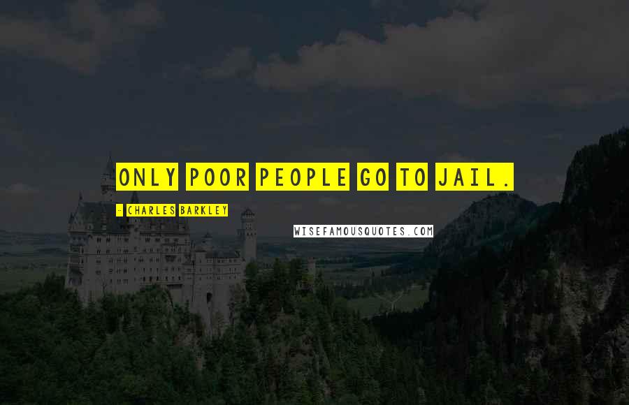 Charles Barkley Quotes: Only poor people go to jail.