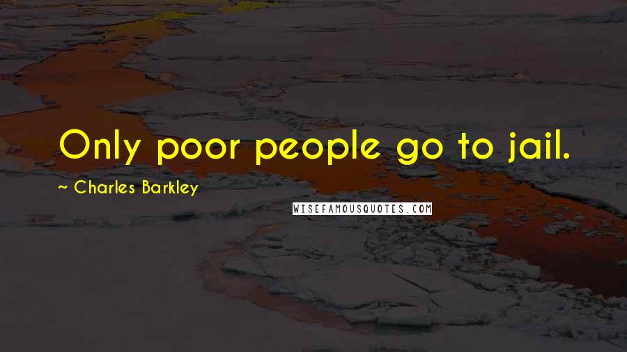 Charles Barkley Quotes: Only poor people go to jail.