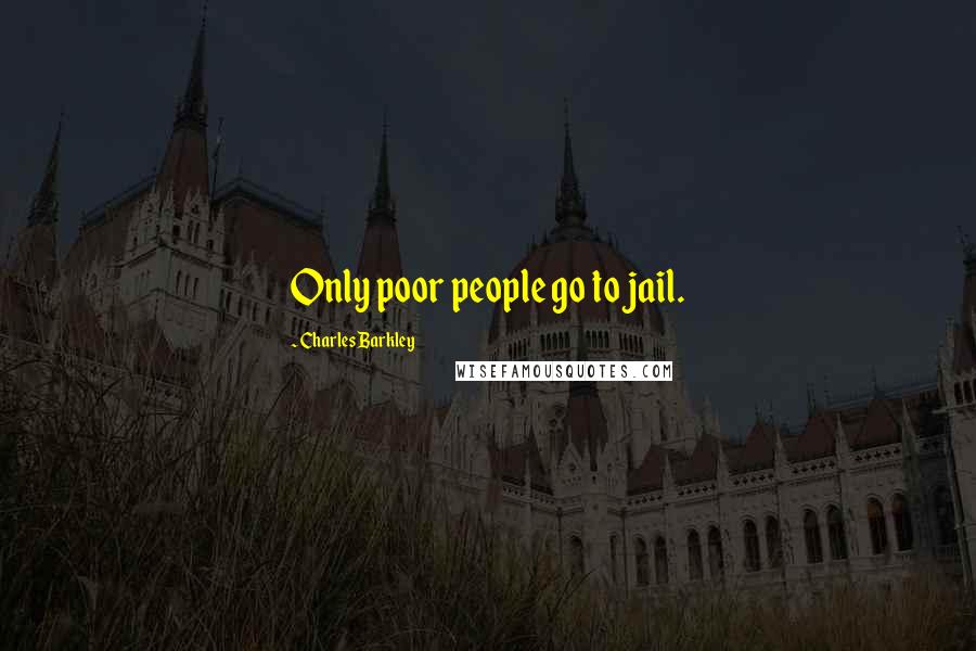 Charles Barkley Quotes: Only poor people go to jail.