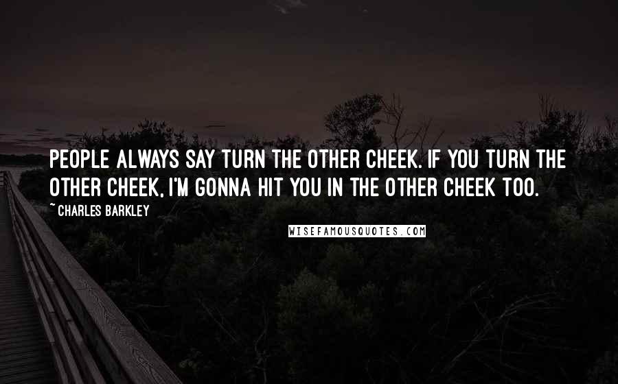 Charles Barkley Quotes: People always say turn the other cheek. If you turn the other cheek, I'm gonna hit you in the other cheek too.