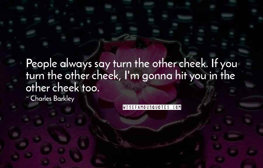 Charles Barkley Quotes: People always say turn the other cheek. If you turn the other cheek, I'm gonna hit you in the other cheek too.