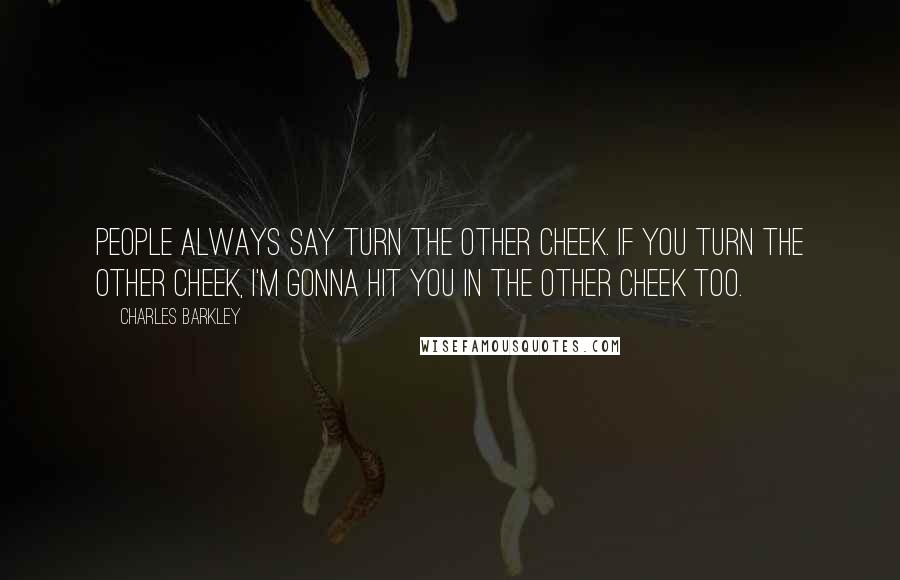 Charles Barkley Quotes: People always say turn the other cheek. If you turn the other cheek, I'm gonna hit you in the other cheek too.