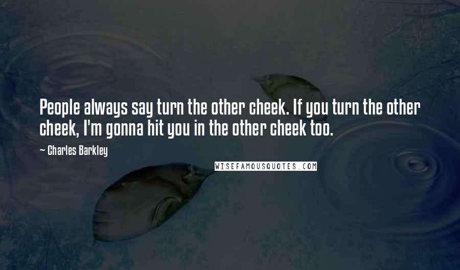 Charles Barkley Quotes: People always say turn the other cheek. If you turn the other cheek, I'm gonna hit you in the other cheek too.