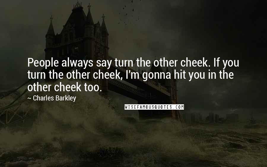 Charles Barkley Quotes: People always say turn the other cheek. If you turn the other cheek, I'm gonna hit you in the other cheek too.