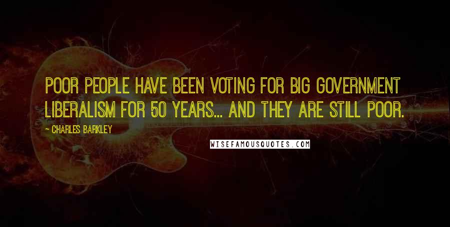 Charles Barkley Quotes: Poor people have been voting for big government liberalism for 50 years... and they are still poor.