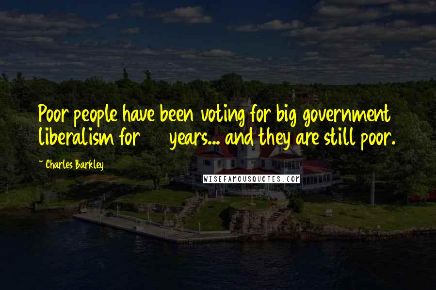 Charles Barkley Quotes: Poor people have been voting for big government liberalism for 50 years... and they are still poor.