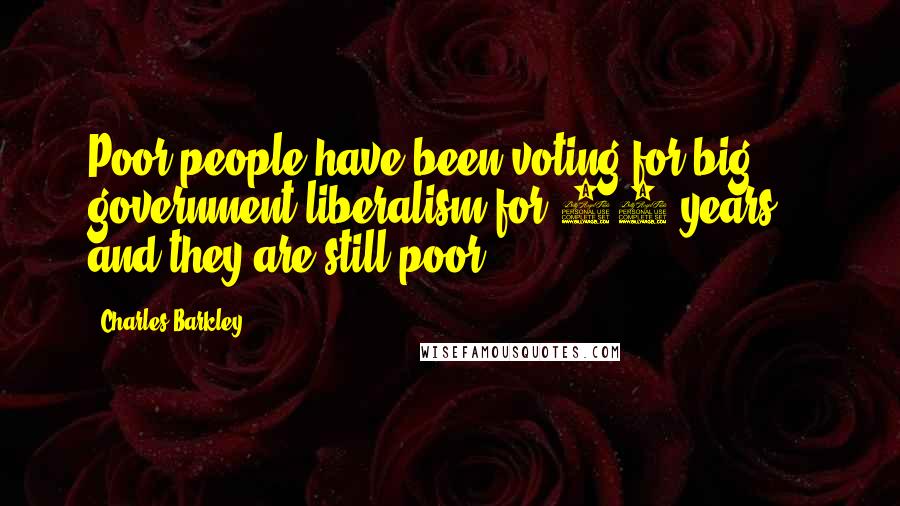 Charles Barkley Quotes: Poor people have been voting for big government liberalism for 50 years... and they are still poor.