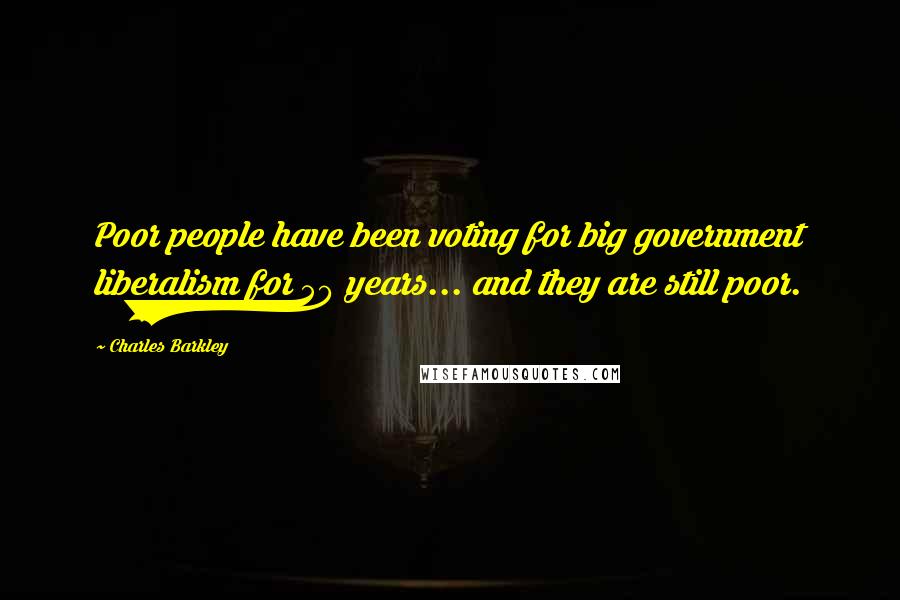 Charles Barkley Quotes: Poor people have been voting for big government liberalism for 50 years... and they are still poor.