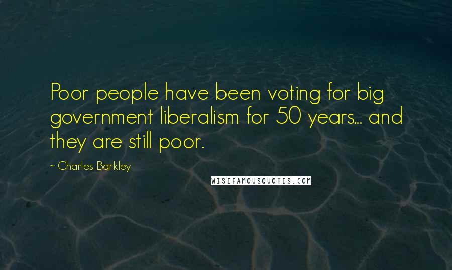 Charles Barkley Quotes: Poor people have been voting for big government liberalism for 50 years... and they are still poor.