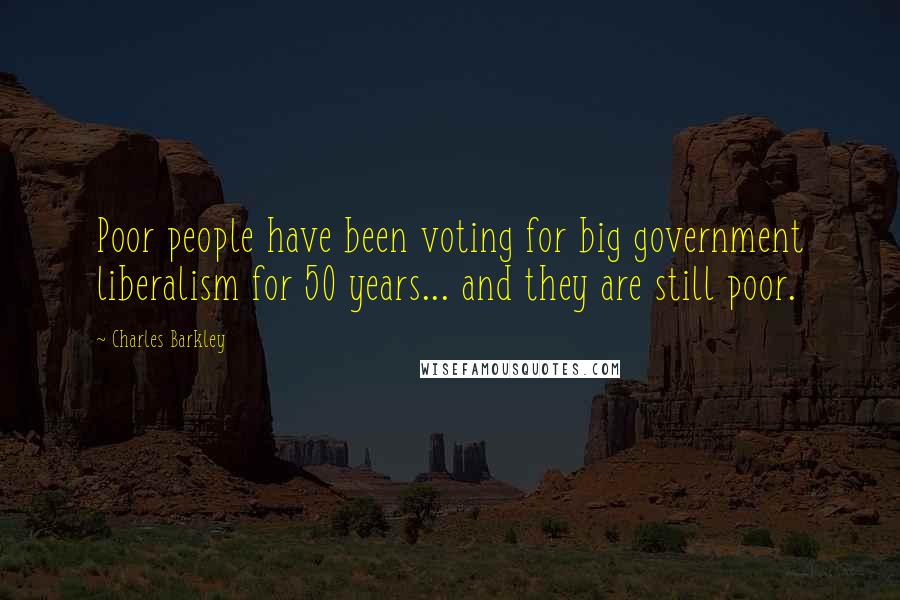Charles Barkley Quotes: Poor people have been voting for big government liberalism for 50 years... and they are still poor.