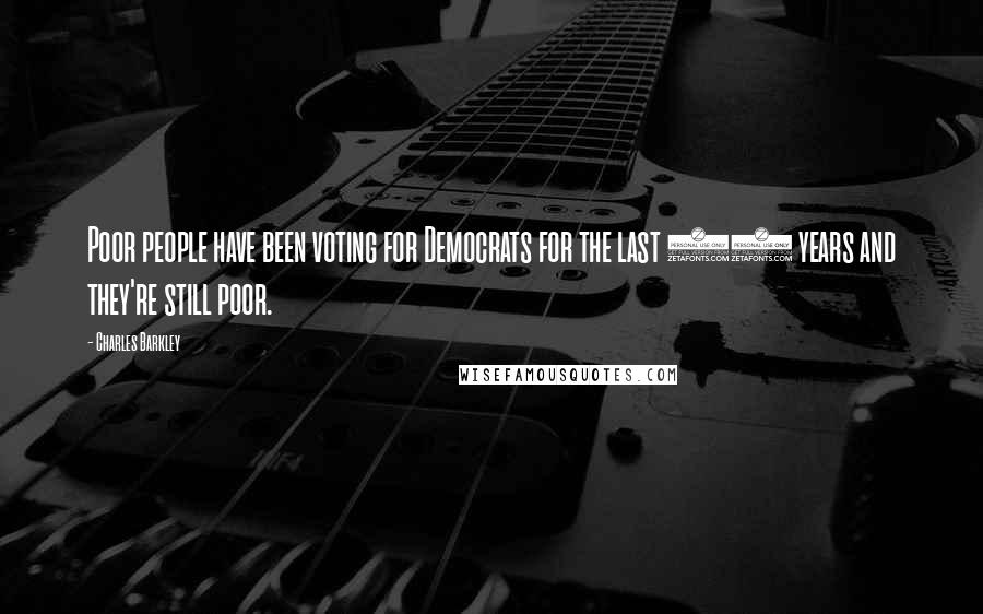 Charles Barkley Quotes: Poor people have been voting for Democrats for the last 50 years and they're still poor.