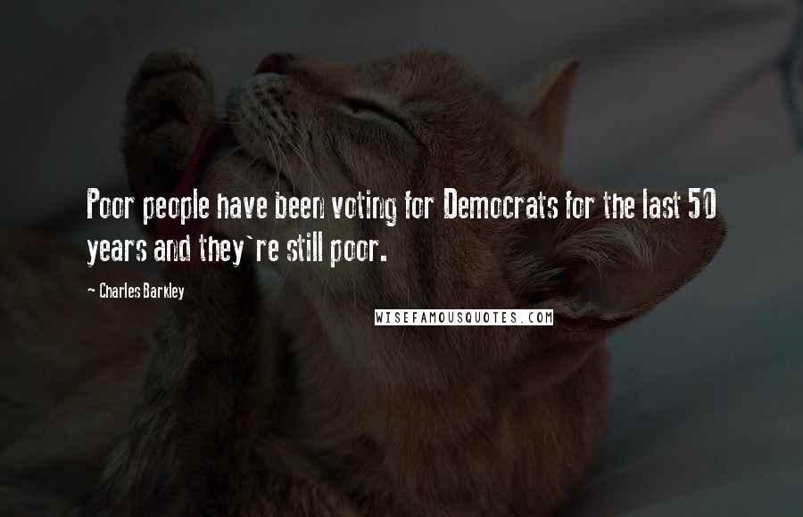 Charles Barkley Quotes: Poor people have been voting for Democrats for the last 50 years and they're still poor.