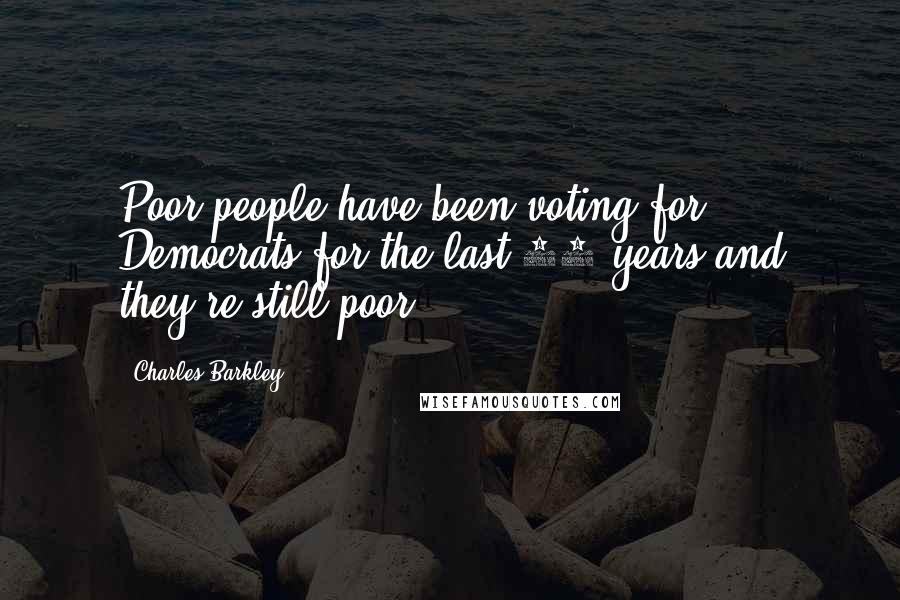 Charles Barkley Quotes: Poor people have been voting for Democrats for the last 50 years and they're still poor.