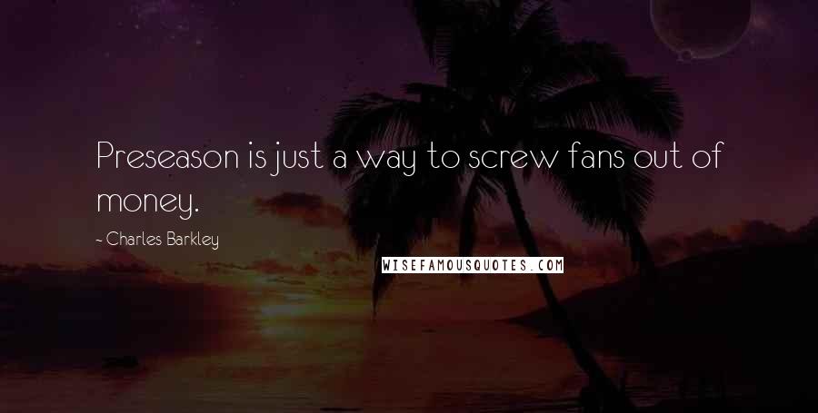 Charles Barkley Quotes: Preseason is just a way to screw fans out of money.