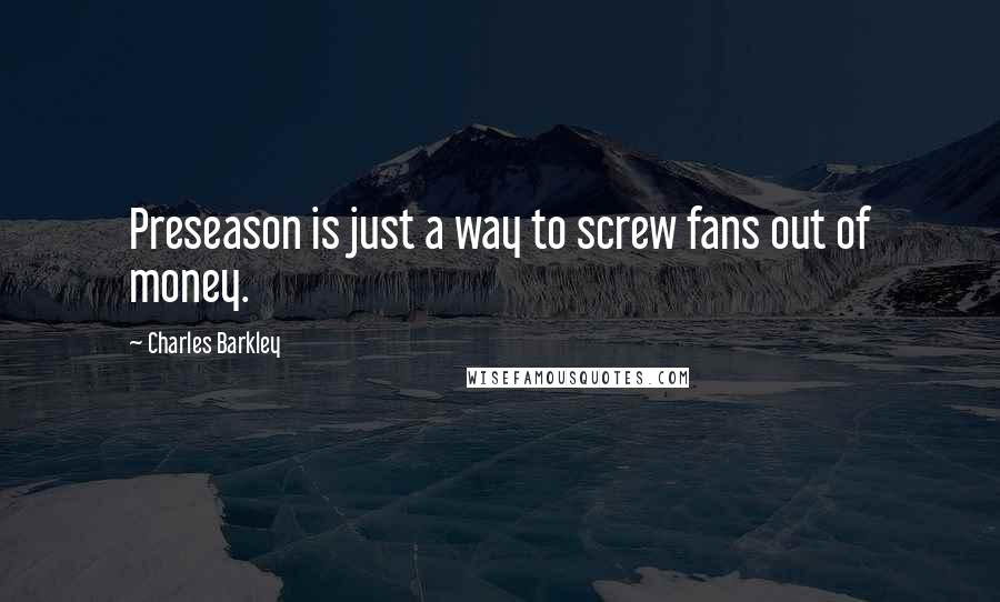 Charles Barkley Quotes: Preseason is just a way to screw fans out of money.